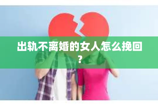 出轨不离婚的女人怎么挽回? 出轨不离婚的女人怎么挽回?